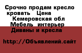 Срочно продам кресло-кровать › Цена ­ 4 300 - Кемеровская обл. Мебель, интерьер » Диваны и кресла   